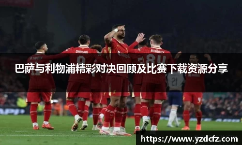 巴萨与利物浦精彩对决回顾及比赛下载资源分享