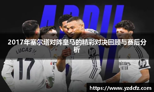 2017年塞尔塔对阵皇马的精彩对决回顾与赛后分析
