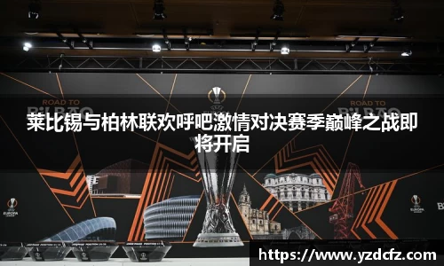 莱比锡与柏林联欢呼吧激情对决赛季巅峰之战即将开启
