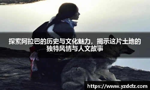 探索阿拉巴的历史与文化魅力，揭示这片土地的独特风情与人文故事