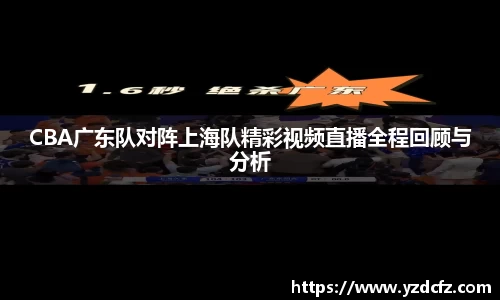 CBA广东队对阵上海队精彩视频直播全程回顾与分析