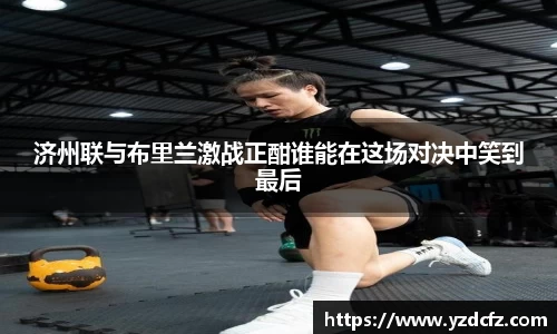 济州联与布里兰激战正酣谁能在这场对决中笑到最后