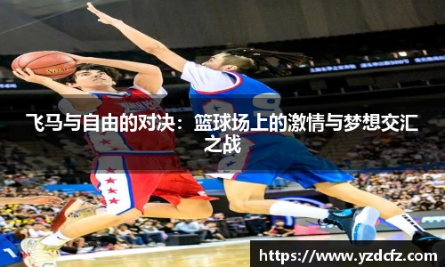 飞马与自由的对决：篮球场上的激情与梦想交汇之战