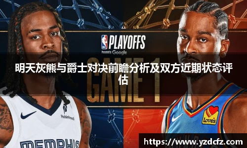 明天灰熊与爵士对决前瞻分析及双方近期状态评估