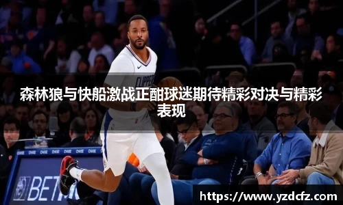 森林狼与快船激战正酣球迷期待精彩对决与精彩表现