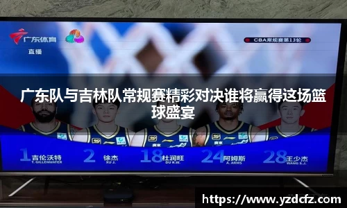 广东队与吉林队常规赛精彩对决谁将赢得这场篮球盛宴