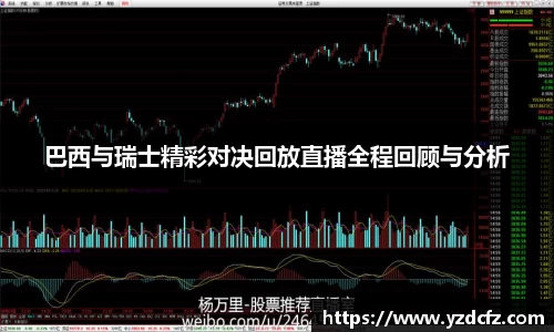 巴西与瑞士精彩对决回放直播全程回顾与分析