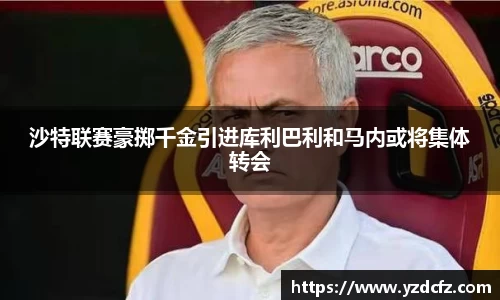 沙特联赛豪掷千金引进库利巴利和马内或将集体转会