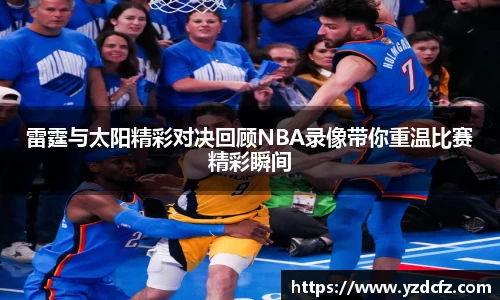 雷霆与太阳精彩对决回顾NBA录像带你重温比赛精彩瞬间
