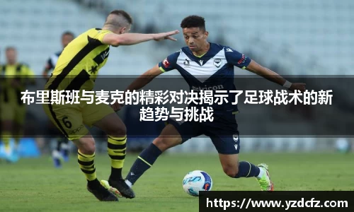 布里斯班与麦克的精彩对决揭示了足球战术的新趋势与挑战