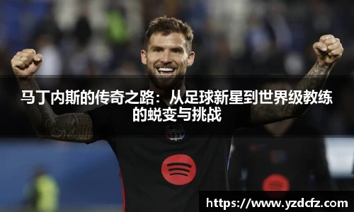 马丁内斯的传奇之路：从足球新星到世界级教练的蜕变与挑战