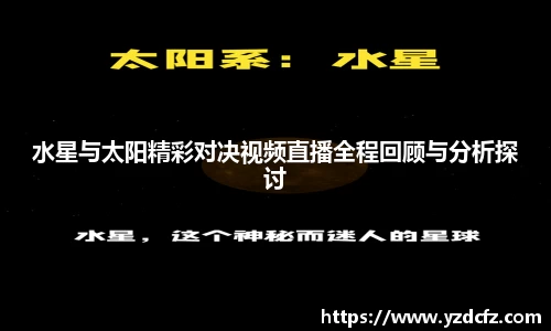 水星与太阳精彩对决视频直播全程回顾与分析探讨